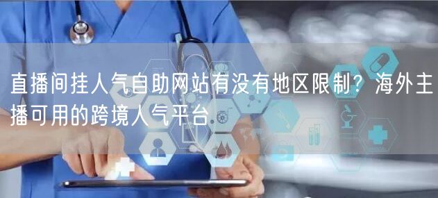 直播间挂人气自助网站有没有地区限制？海外主播可用的跨境人气平