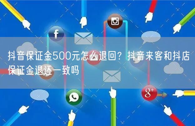抖音保证金500元怎么退回？抖音来客和抖店保证金退还一致吗