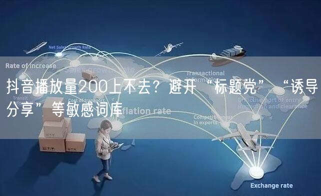 抖音播放量200上不去？避开“标题党”“诱导分享”等敏感词库