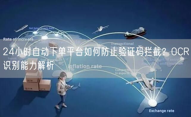 24小时自动下单平台如何防止验证码拦截？OCR识别能力解析