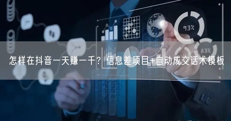 怎样在抖音一天赚一千？信息差项目+自动成交话术模板