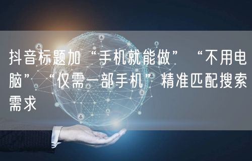 抖音标题加“手机就能做”“不用电脑”“仅需一部手机”精准匹配