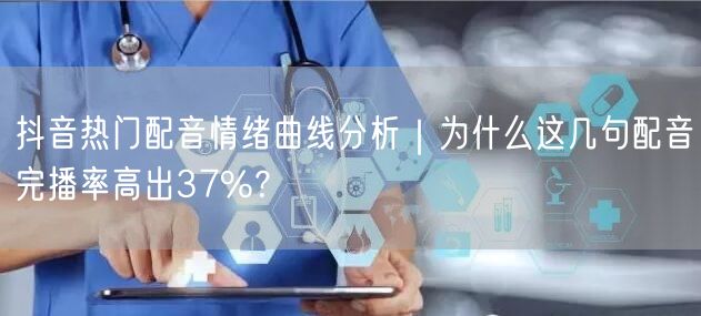抖音热门配音情绪曲线分析｜为什么这几句配音完播率高出37%？