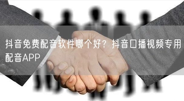 抖音免费配音软件哪个好？抖音口播视频专用配音APP