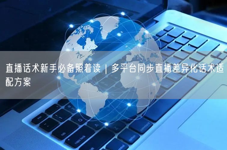 直播话术新手必备照着读｜多平台同步直播差异化话术适配方案