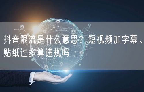 抖音限流是什么意思？短视频加字幕、贴纸过多算违规吗