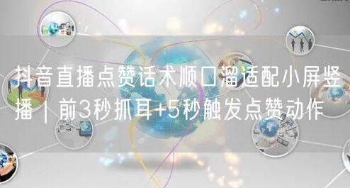 抖音直播点赞话术顺口溜适配小屏竖播｜前3秒抓耳+5秒触发点赞