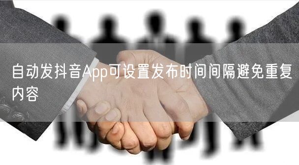 自动发抖音App可设置发布时间间隔避免重复内容
