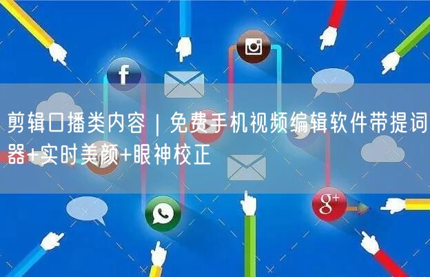 剪辑口播类内容｜免费手机视频编辑软件带提词器+实时美颜+眼神