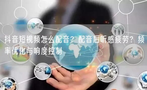 抖音短视频怎么配音？配音后听感疲劳？频率优化与响度控制