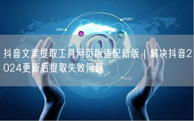 抖音文案提取工具网页版适配新版｜解决抖音2024更新后提取失