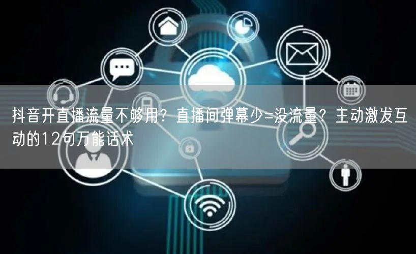 抖音开直播流量不够用？直播间弹幕少=没流量？主动激发互动的1