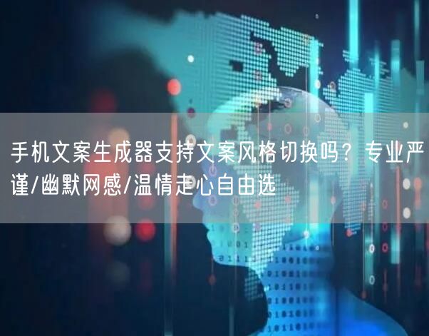 手机文案生成器支持文案风格切换吗？专业严谨/幽默网感/温情走