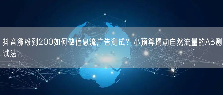 抖音涨粉到200如何做信息流广告测试？小预算撬动自然流量的A