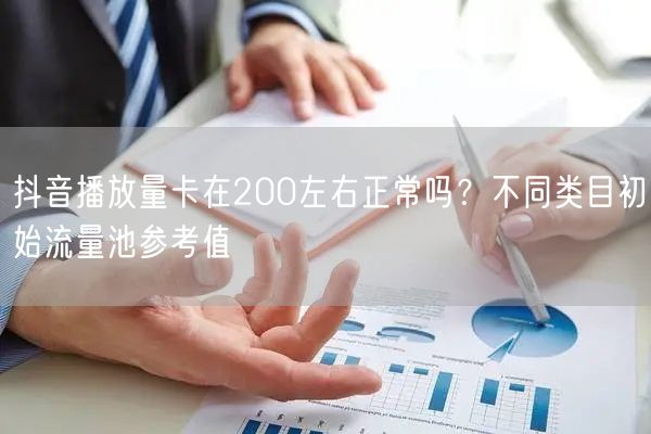抖音播放量卡在200左右正常吗？不同类目初始流量池参考值