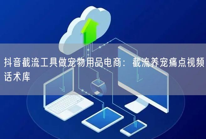 抖音截流工具做宠物用品电商：截流养宠痛点视频话术库