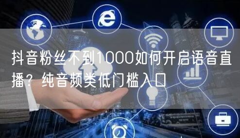 抖音粉丝不到1000如何开启语音直播？纯音频类低门槛入口