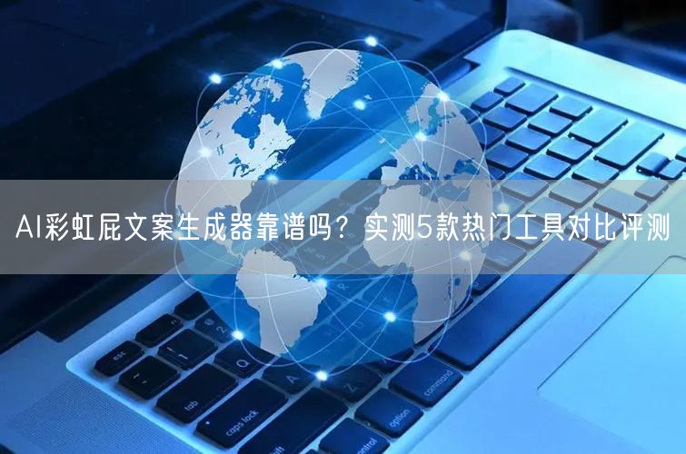 AI彩虹屁文案生成器靠谱吗？实测5款热门工具对比评测