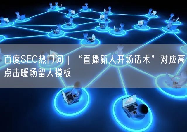 百度SEO热门词｜“直播新人开场话术”对应高点击暖场留人模板