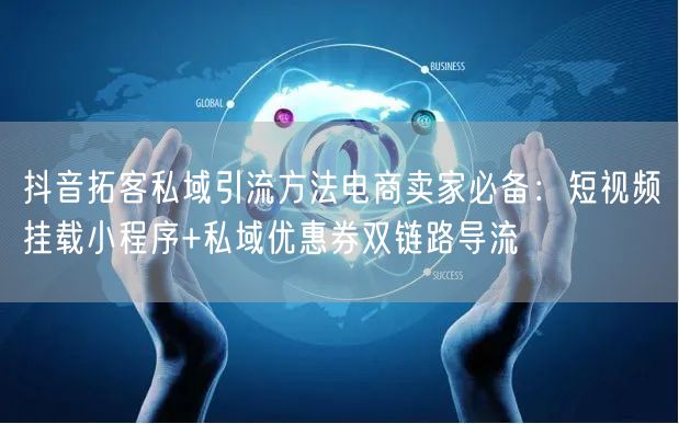 抖音拓客私域引流方法电商卖家必备：短视频挂载小程序+私域优惠