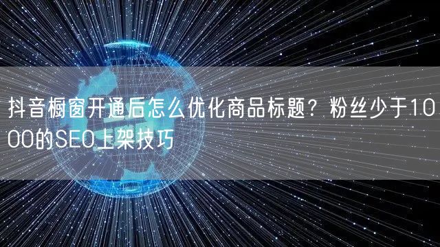 抖音橱窗开通后怎么优化商品标题？粉丝少于1000的SEO上架