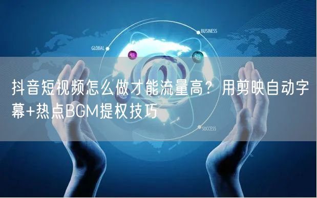 抖音短视频怎么做才能流量高？用剪映自动字幕+热点BGM提权技