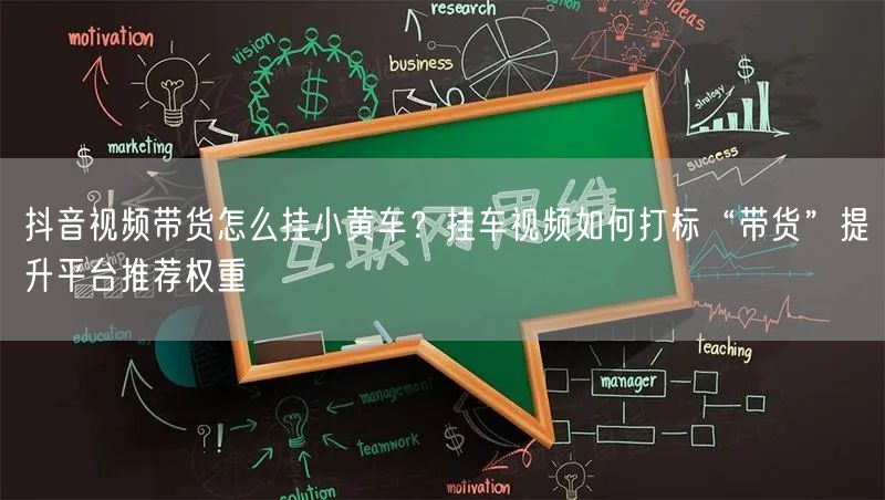 抖音视频带货怎么挂小黄车？挂车视频如何打标“带货”提升平台推荐权重