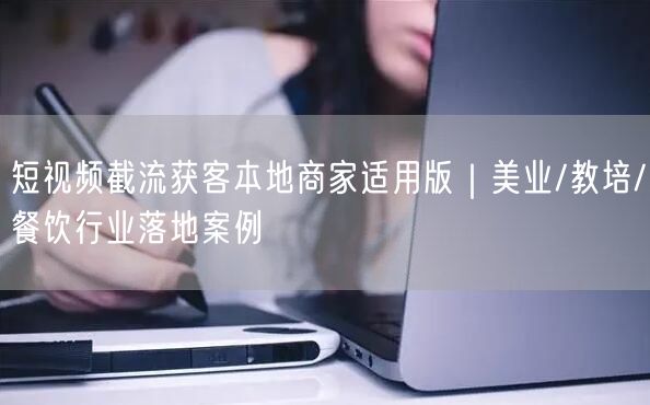 短视频截流获客本地商家适用版｜美业/教培/餐饮行业落地案例